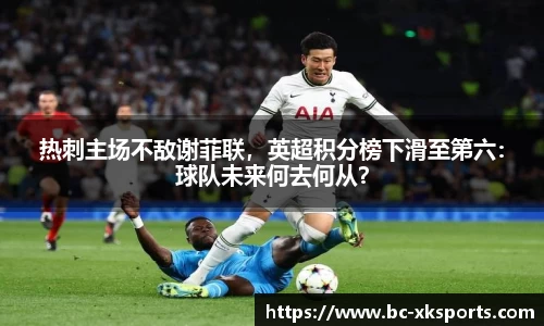 热刺主场不敌谢菲联，英超积分榜下滑至第六：球队未来何去何从？