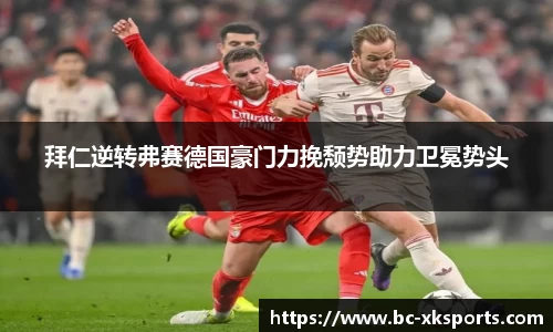 拜仁逆转弗赛德国豪门力挽颓势助力卫冕势头