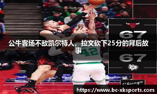 公牛客场不敌凯尔特人，拉文砍下25分的背后故事