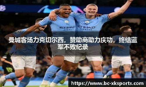 曼城客场力克切尔西，赞助商助力庆功，终结蓝军不败纪录
