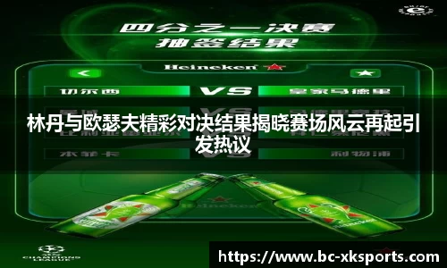 林丹与欧瑟夫精彩对决结果揭晓赛场风云再起引发热议