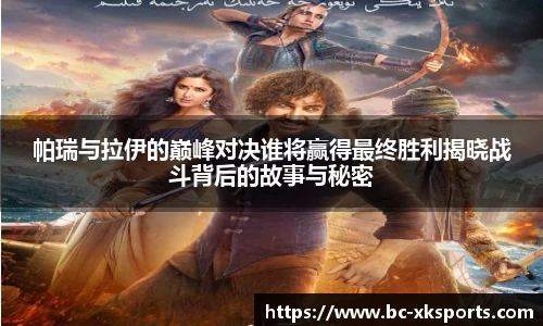 帕瑞与拉伊的巅峰对决谁将赢得最终胜利揭晓战斗背后的故事与秘密