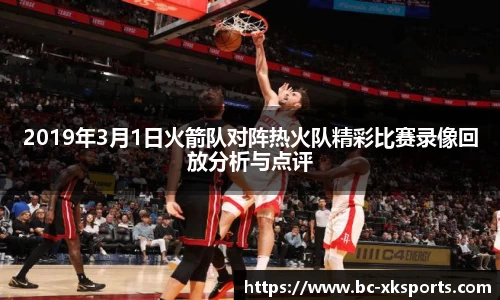 2019年3月1日火箭队对阵热火队精彩比赛录像回放分析与点评