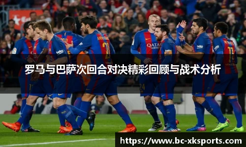 罗马与巴萨次回合对决精彩回顾与战术分析