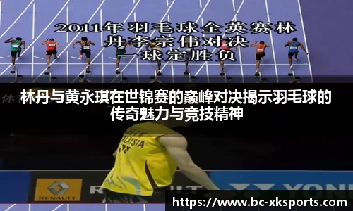 林丹与黄永琪在世锦赛的巅峰对决揭示羽毛球的传奇魅力与竞技精神