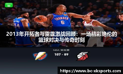 2013年开拓者与雷霆激战回顾：一场精彩绝伦的篮球对决与传奇时刻