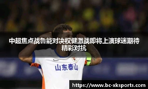 中超焦点战鲁能对决权健激战即将上演球迷期待精彩对抗