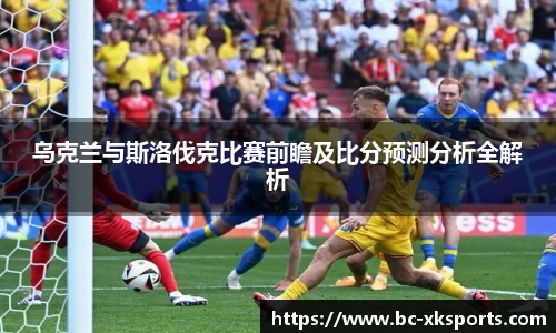 乌克兰与斯洛伐克比赛前瞻及比分预测分析全解析