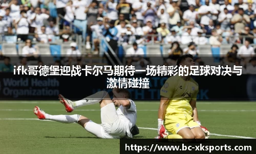 ifk哥德堡迎战卡尔马期待一场精彩的足球对决与激情碰撞