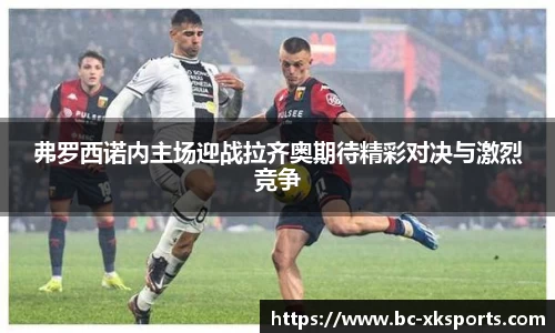 弗罗西诺内主场迎战拉齐奥期待精彩对决与激烈竞争