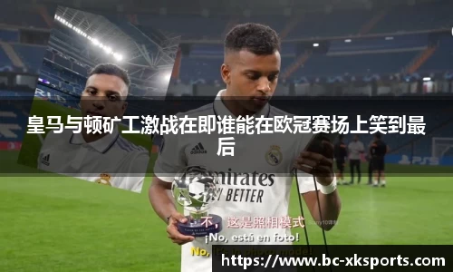 皇马与顿矿工激战在即谁能在欧冠赛场上笑到最后