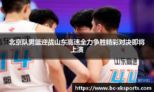 北京队男篮迎战山东高速全力争胜精彩对决即将上演
