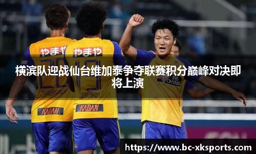 横滨队迎战仙台维加泰争夺联赛积分巅峰对决即将上演