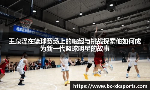 王泉泽在篮球赛场上的崛起与挑战探索他如何成为新一代篮球明星的故事