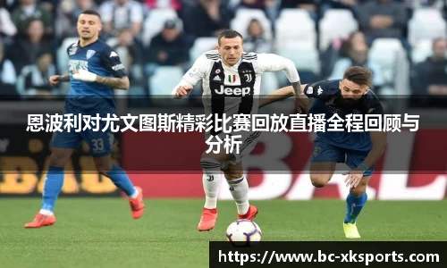 恩波利对尤文图斯精彩比赛回放直播全程回顾与分析