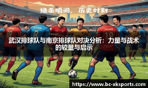 武汉排球队与南京排球队对决分析：力量与战术的较量与启示