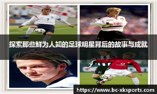 探索那些鲜为人知的足球明星背后的故事与成就