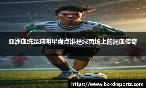亚洲血统足球明星盘点谁是绿茵场上的混血传奇