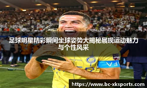 足球明星精彩瞬间坐球姿势大揭秘展现运动魅力与个性风采