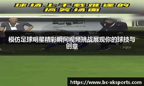 模仿足球明星精彩瞬间视频挑战展现你的球技与创意