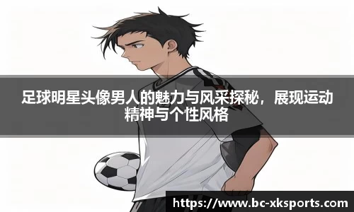 足球明星头像男人的魅力与风采探秘，展现运动精神与个性风格