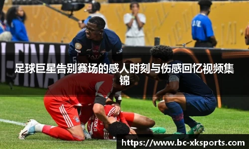 足球巨星告别赛场的感人时刻与伤感回忆视频集锦