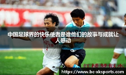中国足球界的快乐使者是谁他们的故事与成就让人感动
