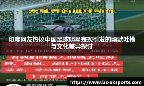 印度网友热议中国足球明星表现引发的幽默吐槽与文化差异探讨