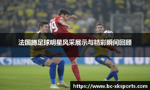 法国蹲足球明星风采展示与精彩瞬间回顾