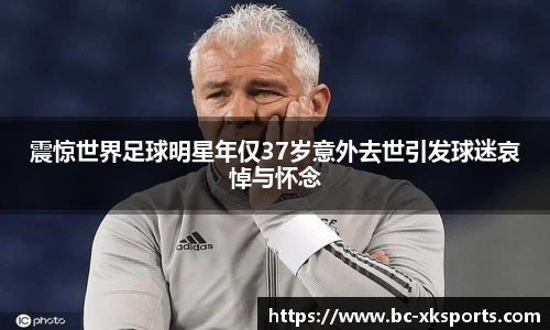 震惊世界足球明星年仅37岁意外去世引发球迷哀悼与怀念